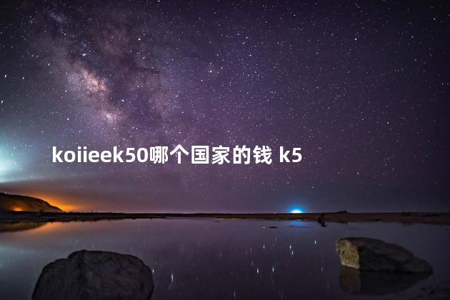 koiieek50哪个国家的钱 k50是哪个国家的钱